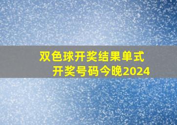 双色球开奖结果单式 开奖号码今晚2024